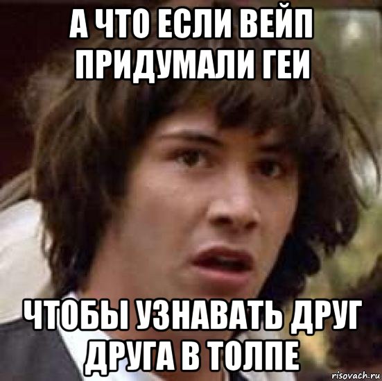 а что если вейп придумали геи чтобы узнавать друг друга в толпе, Мем А что если (Киану Ривз)