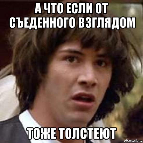 а что если от съеденного взглядом тоже толстеют, Мем А что если (Киану Ривз)