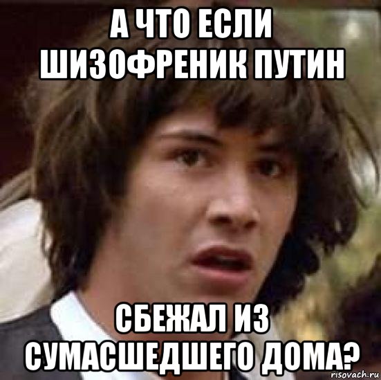 а что если шизофреник путин сбежал из сумасшедшего дома?, Мем А что если (Киану Ривз)