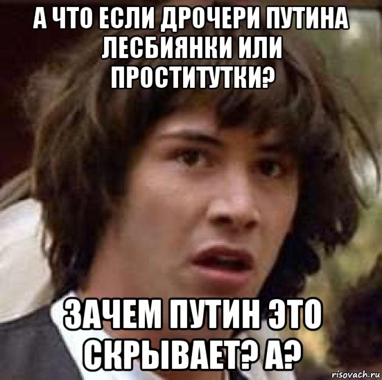 а что если дрочери путина лесбиянки или проститутки? зачем путин это скрывает? а?, Мем А что если (Киану Ривз)