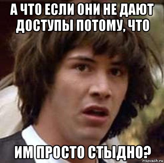 а что если они не дают доступы потому, что им просто стыдно?, Мем А что если (Киану Ривз)