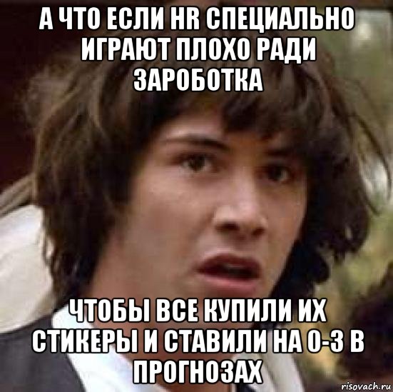 а что если hr специально играют плохо ради зароботка чтобы все купили их стикеры и ставили на 0-3 в прогнозах, Мем А что если (Киану Ривз)