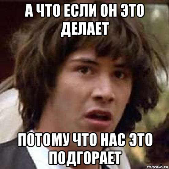 а что если он это делает потому что нас это подгорает, Мем А что если (Киану Ривз)