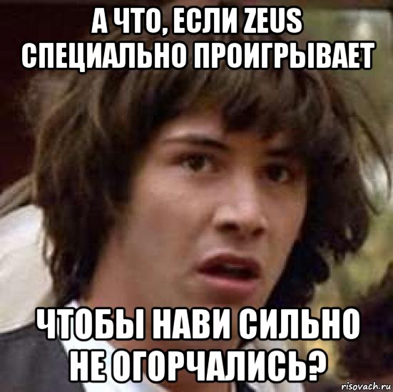 а что, если zeus специально проигрывает чтобы нави сильно не огорчались?, Мем А что если (Киану Ривз)