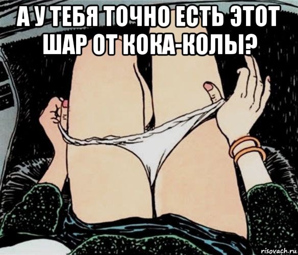 а у тебя точно есть этот шар от кока-колы? , Мем А ты точно