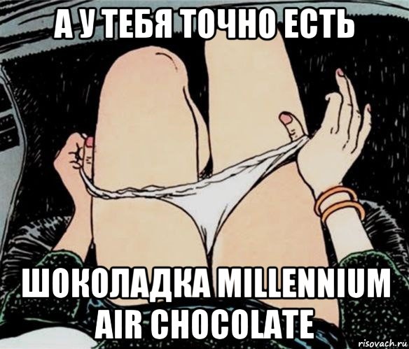 а у тебя точно есть шоколадка millennium air chocolate, Мем А ты точно