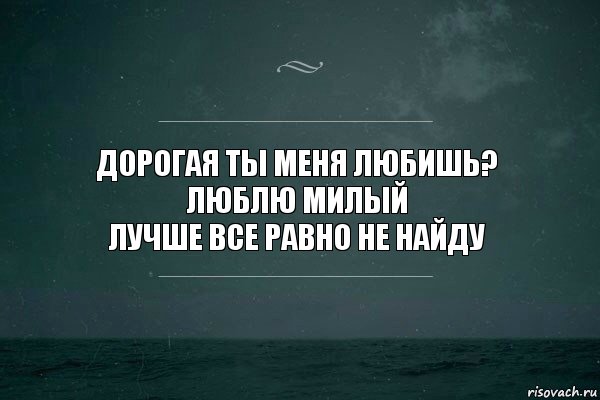 ДОРОГАЯ ТЫ МЕНЯ ЛЮБИШЬ?
ЛЮБЛЮ МИЛЫЙ
ЛУЧШЕ ВСЕ РАВНО НЕ НАЙДУ, Комикс   игра слов море