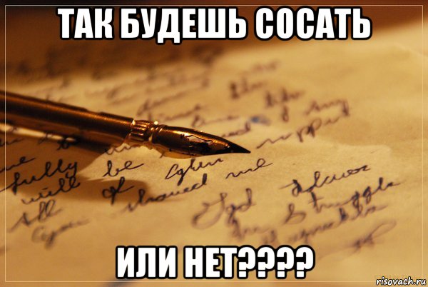 так будешь сосать или нет????