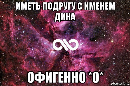 иметь подругу с именем дина офигенно *0*, Мем офигенно