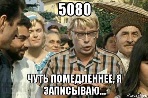 5080 чуть помедленнее, я записываю..., Мем Я записываю (Шурик)