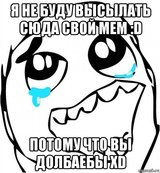 я не буду высылать сюда свой мем :d потому что вы долбаебы xd, Мем  Плачет от радости