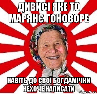 дивисі яке то марянє гоноворе навіть до свої богдамічки нехоче написати, Мем  бабуля