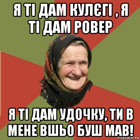 я ті дам кулєгі , я ті дам ровер я ті дам удочку, ти в мене вшьо буш мав!, Мем  Бабушка