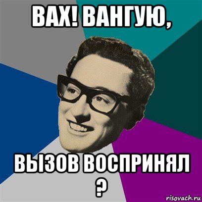 вах! вангую, вызов воспринял ?, Мем Бадди Холли