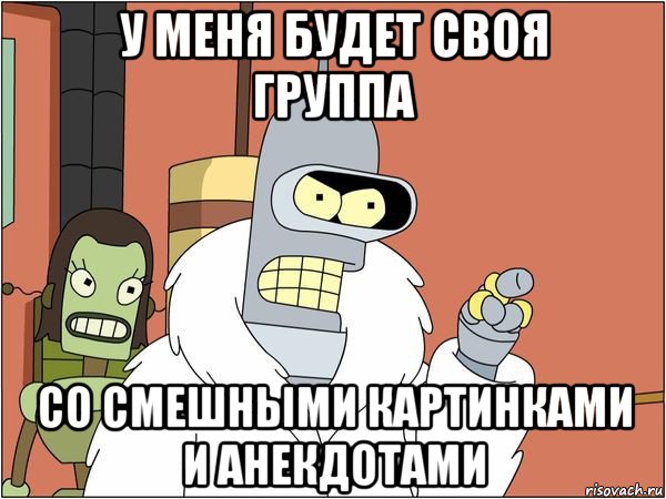 у меня будет своя группа со смешными картинками и анекдотами, Мем Бендер