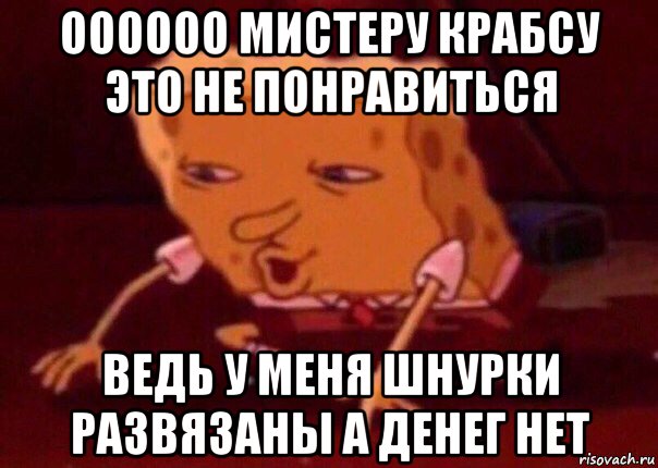 оооооо мистеру крабсу это не понравиться ведь у меня шнурки развязаны а денег нет, Мем    Bettingmemes