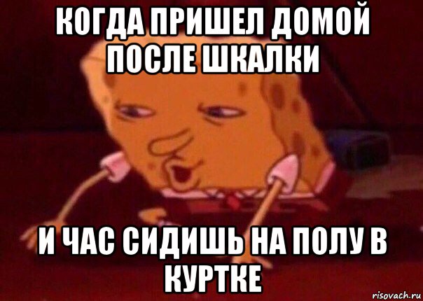 когда пришел домой после шкалки и час сидишь на полу в куртке, Мем    Bettingmemes