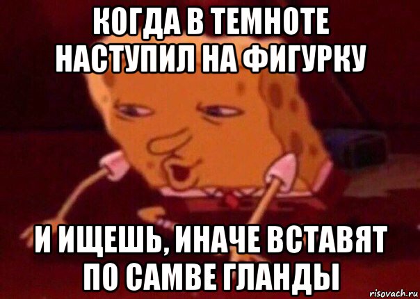 когда в темноте наступил на фигурку и ищешь, иначе вставят по самве гланды, Мем    Bettingmemes