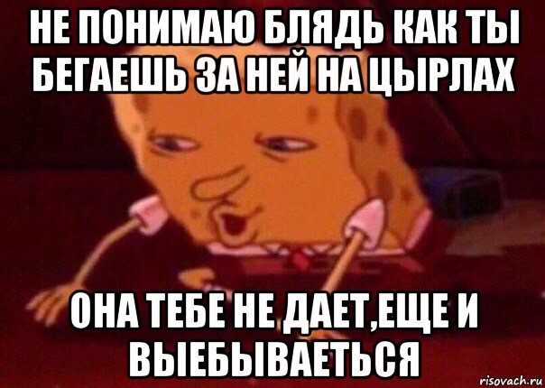 не понимаю блядь как ты бегаешь за ней на цырлах она тебе не дает,еще и выебываеться, Мем    Bettingmemes