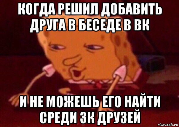 когда решил добавить друга в беседе в вк и не можешь его найти среди 3к друзей, Мем    Bettingmemes