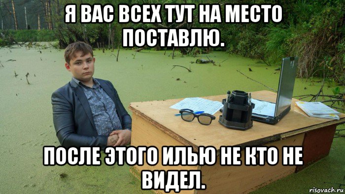 я вас всех тут на место поставлю. после этого илью не кто не видел., Мем  Парень сидит в болоте