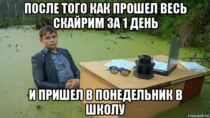 после того как прошел весь скайрим за 1 день и пришел в понедельник в школу, Мем  Парень сидит в болоте