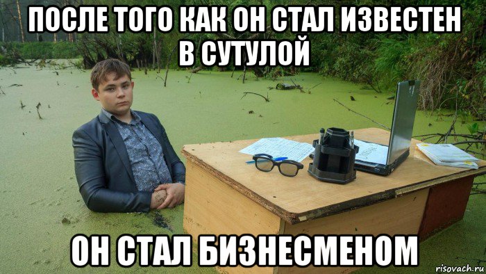 после того как он стал известен в сутулой он стал бизнесменом, Мем  Парень сидит в болоте