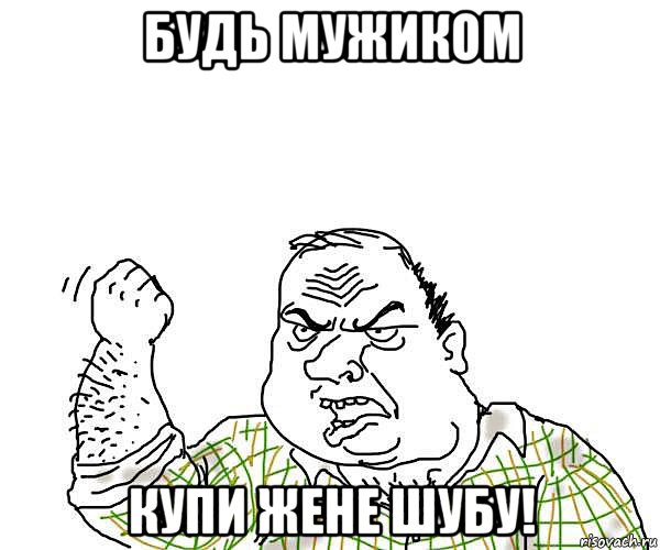 будь мужиком купи жене шубу!