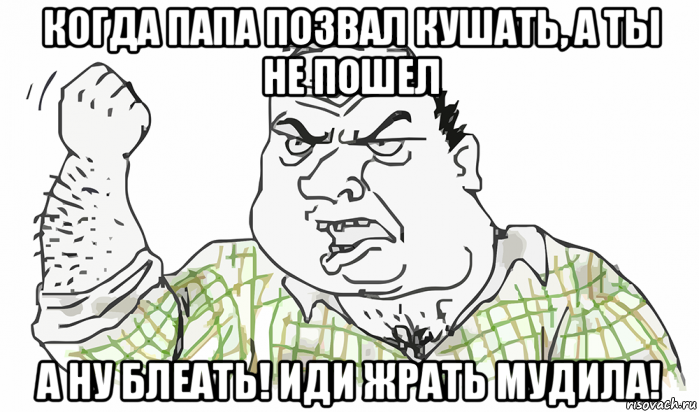 когда папа позвал кушать, а ты не пошел а ну блеать! иди жрать мудила!, Мем Будь мужиком