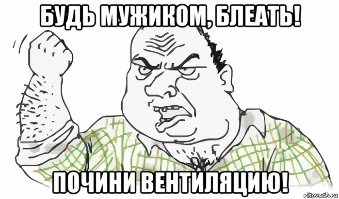 будь мужиком, блеать! почини вентиляцию!, Мем Будь мужиком