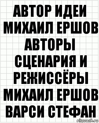 автор идеи
Михаил Ершов
авторы сценария и режиссёры
Михаил Ершов
Варси Стефан, Комикс  бумага