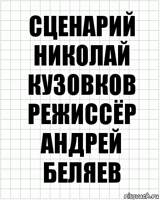 сценарий
Николай Кузовков
Режиссёр
Андрей Беляев, Комикс  бумага