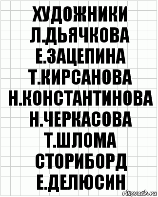 художники
Л.Дьячкова Е.Зацепина Т.Кирсанова
Н.Константинова Н.Черкасова Т.Шлома
сториборд
Е.Делюсин, Комикс  бумага