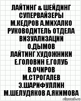 лайтинг & шейдинг супервайзеры
М.Кедров А.Михалко
руководитель отдела визуализации
О.Дымов
лайтинг художники
Е.Головин Е.Голуб В.Очиров
М.Строгалев Э.Шарифуллин
М.Шелудяков А.Якимова, Комикс  бумага