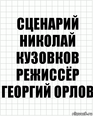 сценарий
Николай Кузовков
режиссёр
Георгий Орлов, Комикс  бумага