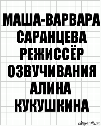 Маша-Варвара Саранцева
Режиссёр озвучивания
Алина Кукушкина, Комикс  бумага