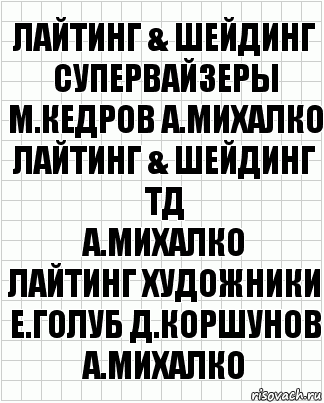 лайтинг & шейдинг супервайзеры
М.Кедров А.Михалко
лайтинг & шейдинг ТД
А.Михалко
лайтинг художники
Е.Голуб Д.Коршунов А.Михалко, Комикс  бумага