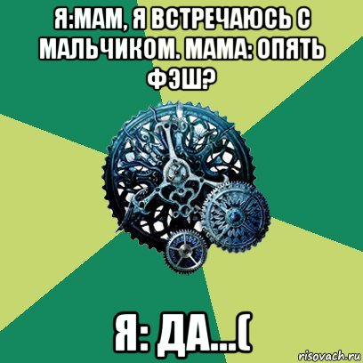 я:мам, я встречаюсь с мальчиком. мама: опять фэш? я: да...(, Мем Часодеи