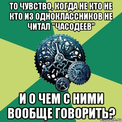 то чувство, когда не кто не кто из одноклассников не читал "часодеев" и о чем с ними вообще говорить?, Мем Часодеи