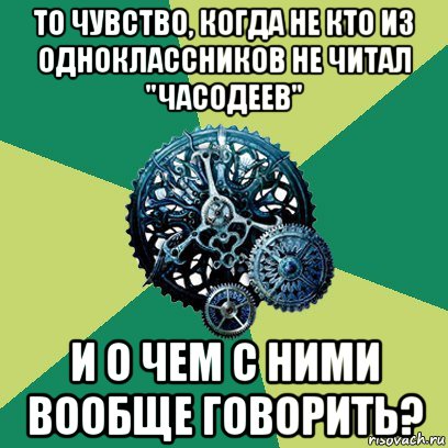 то чувство, когда не кто из одноклассников не читал "часодеев" и о чем с ними вообще говорить?