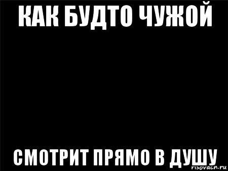 как будто чужой смотрит прямо в душу, Мем Черный фон