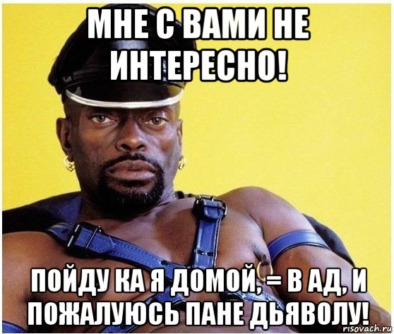 мне с вами не интересно! пойду ка я домой, = в ад, и пожалуюсь пане дьяволу!, Мем Черный властелин