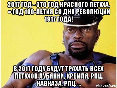 2017 год - это год красного петуха, = год 100-летия со дня революции 1917 года! в 2017 году будут трахать всех петухов лубянки, кремля, рпц, кавказа, рпц, ...