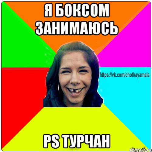 я боксом занимаюсь ps турчан