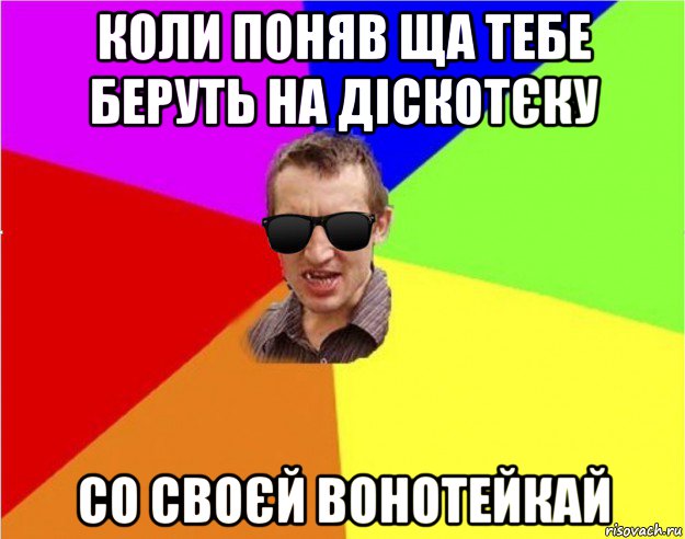 коли поняв ща тебе беруть на діскотєку со своєй вонотейкай, Мем Чьоткий двiж