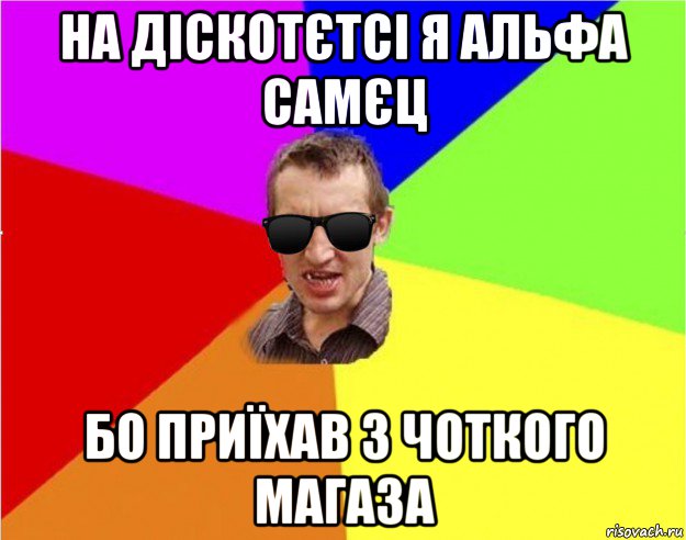 на діскотєтсі я альфа самєц бо приїхав з чоткого магаза, Мем Чьоткий двiж