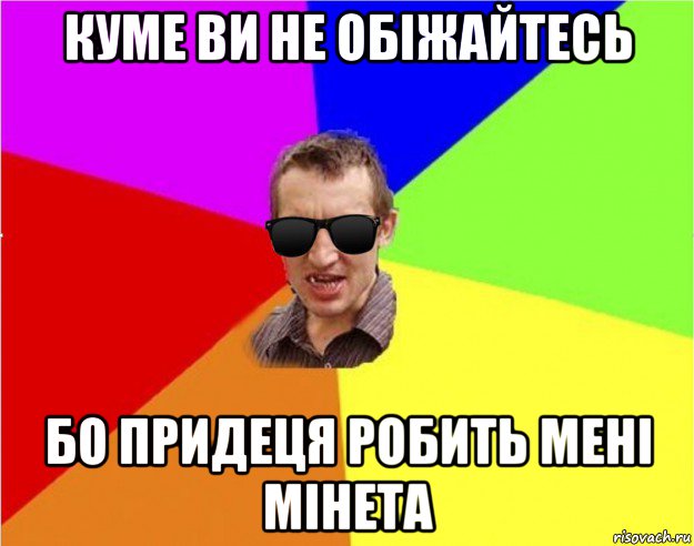 куме ви не обіжайтесь бо придеця робить мені мінета, Мем Чьоткий двiж