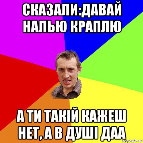 сказали:давай налью краплю а ти такій кажеш нет, а в душі даа, Мем Чоткий паца