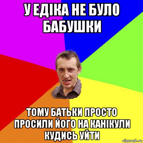 у едіка не було бабушки тому батьки просто просили його на канікули кудись уйти, Мем Чоткий паца