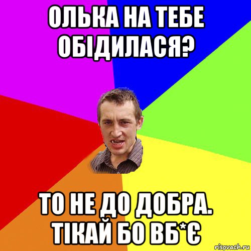 олька на тебе обідилася? то не до добра. тікай бо вб*є, Мем Чоткий паца